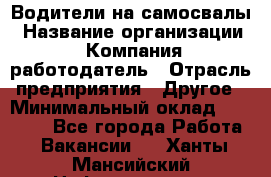 Водители на самосвалы › Название организации ­ Компания-работодатель › Отрасль предприятия ­ Другое › Минимальный оклад ­ 45 000 - Все города Работа » Вакансии   . Ханты-Мансийский,Нефтеюганск г.